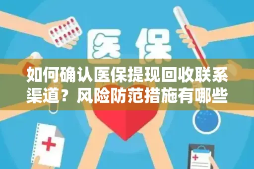 如何确认医保提现回收联系渠道？风险防范措施有哪些？